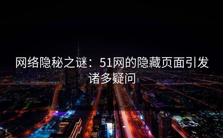 网络隐秘之谜：51网的隐藏页面引发诸多疑问